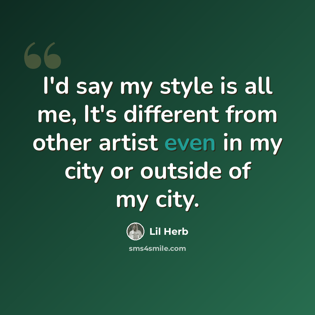 “I'd say my style is all me, It's different from other artist even in my city or outside of my city.” quote by Lil Herb