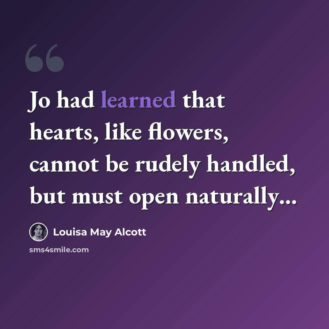 “Jo had learned that hearts, like flowers, cannot be rudely handled, but must open naturally…” quote by Louisa May Alcott