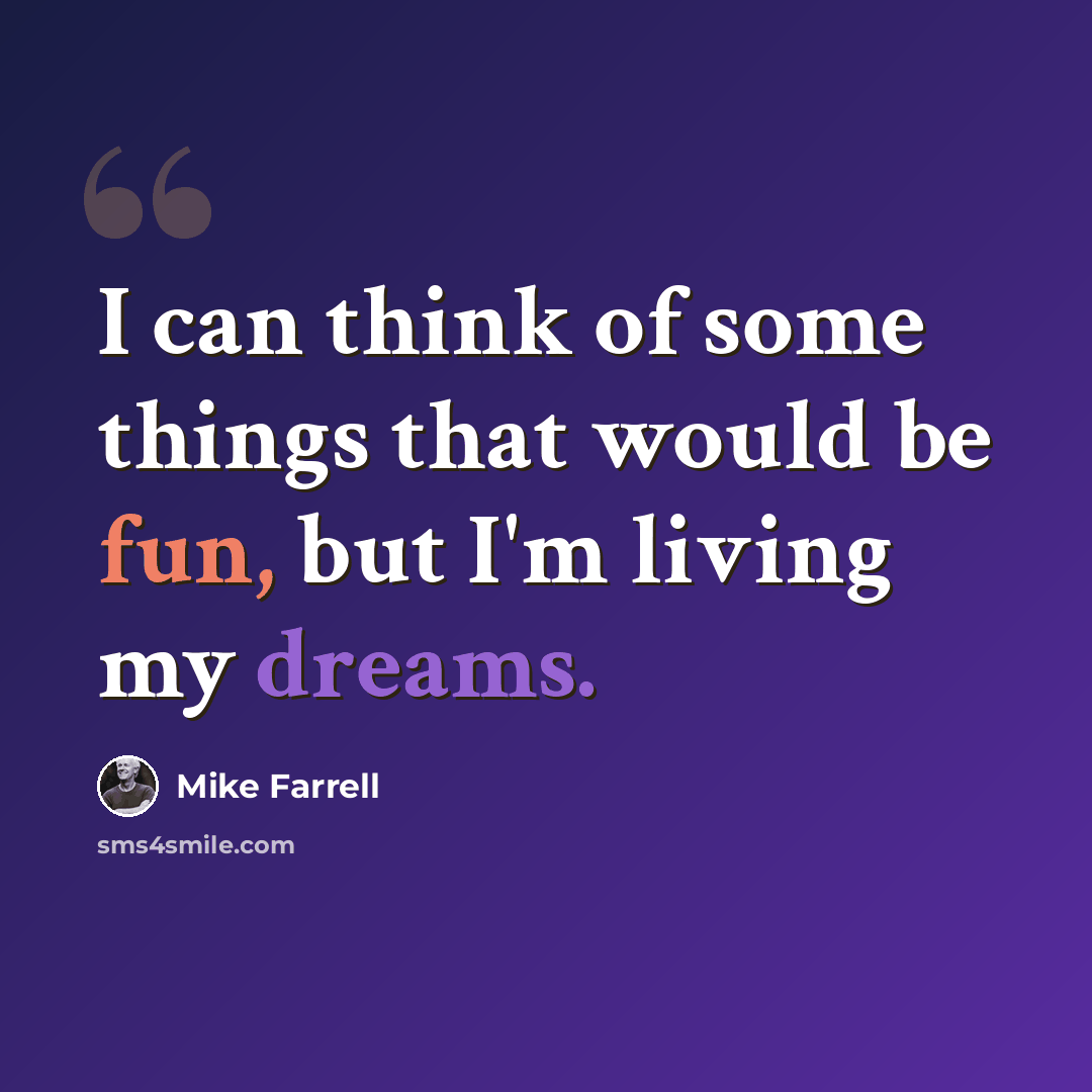 “I can think of some things that would be fun, but I'm living my dreams.” quote by Mike Farrell