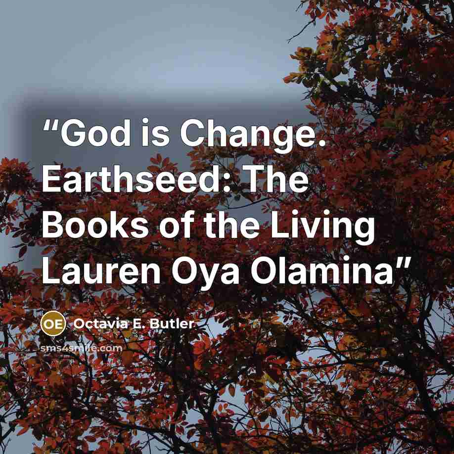 “God is Change. Earthseed: The Books of the Living Lauren Oya Olamina” quote by Octavia E. Butler