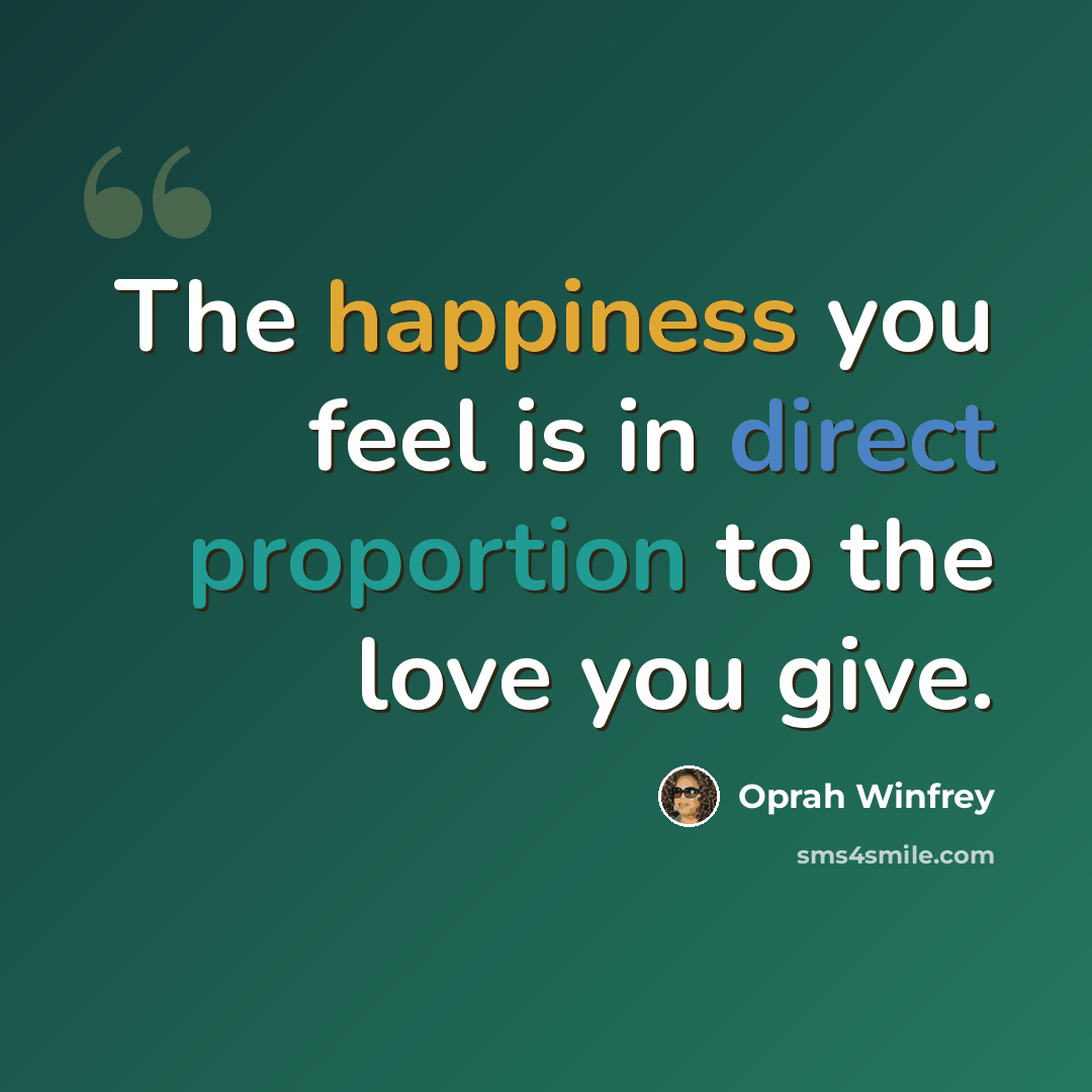 “The happiness you feel is in direct proportion to the love you give.” quote by Oprah Winfrey
