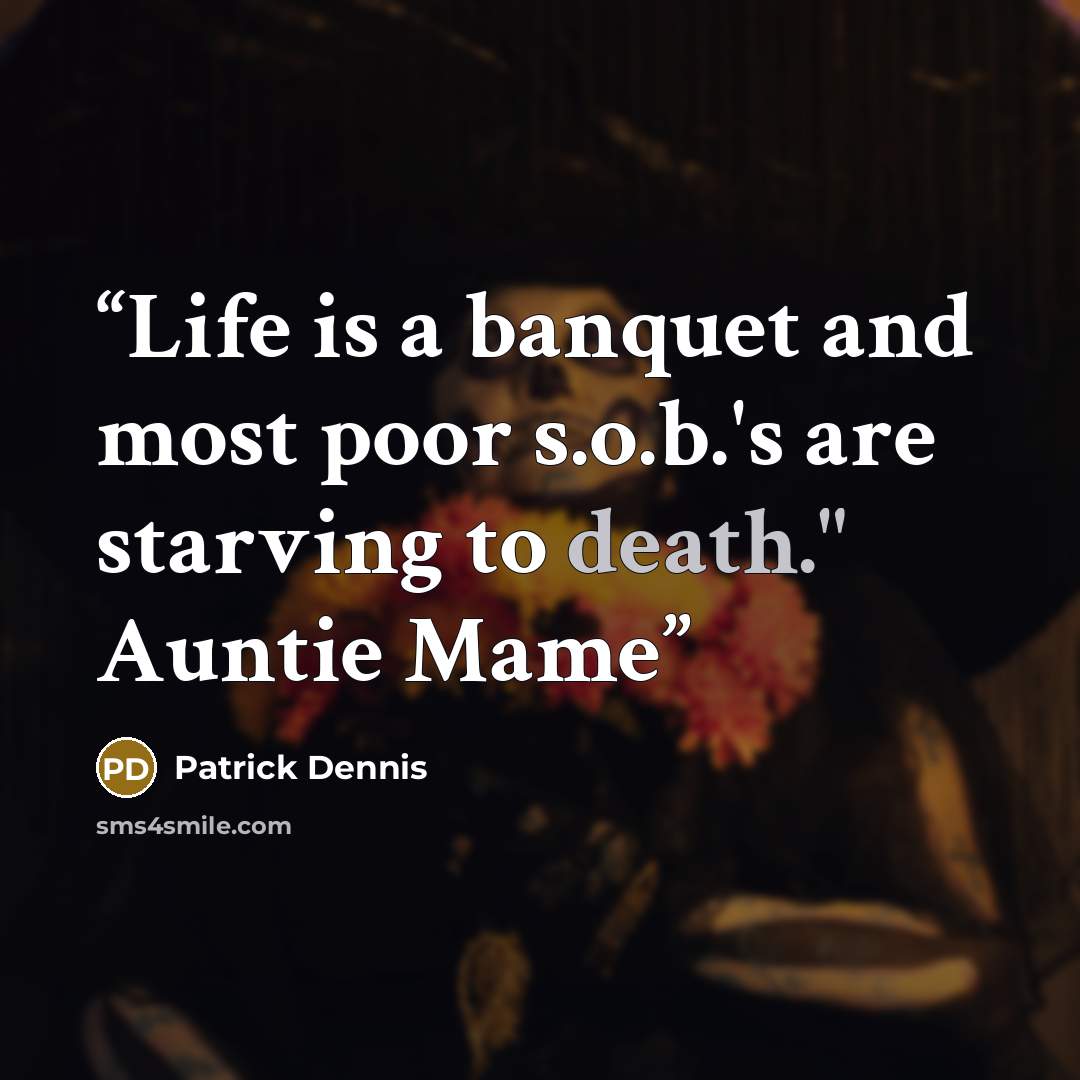 “Life is a banquet and most poor s.o.b.'s are starving to death." Auntie Mame” quote by Patrick Dennis