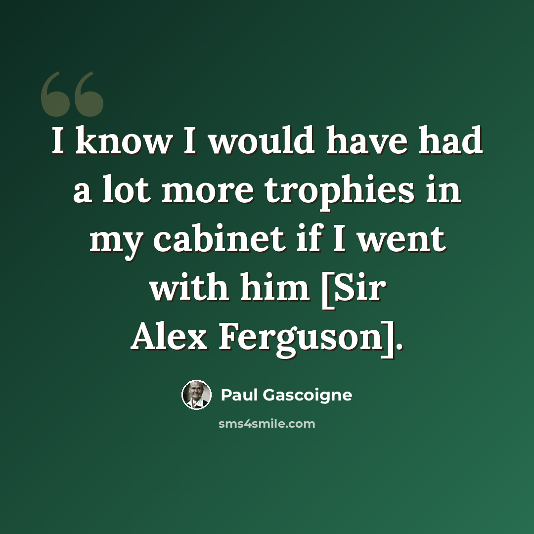 “I know I would have had a lot more trophies in my cabinet if I went with him [Sir Alex Ferguson].” quote by Paul Gascoigne