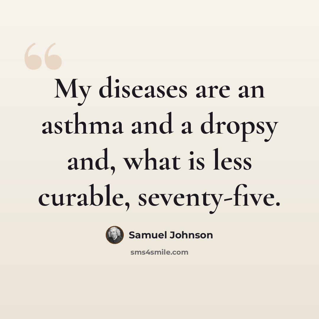 “My diseases are an asthma and a dropsy and, what is less curable, seventy-five.” quote by Samuel Johnson