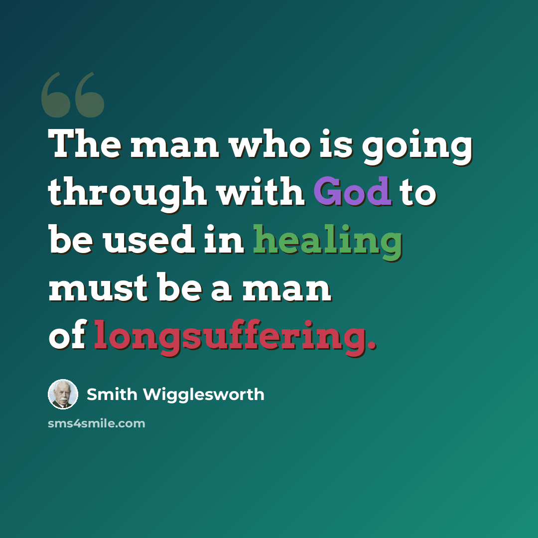 “The man who is going through with God to be used in healing must be a man of longsuffering.” quote by Smith Wigglesworth