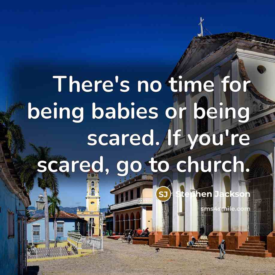 “There's no time for being babies or being scared. If you're scared, go to church.” quote by Stephen Jackson