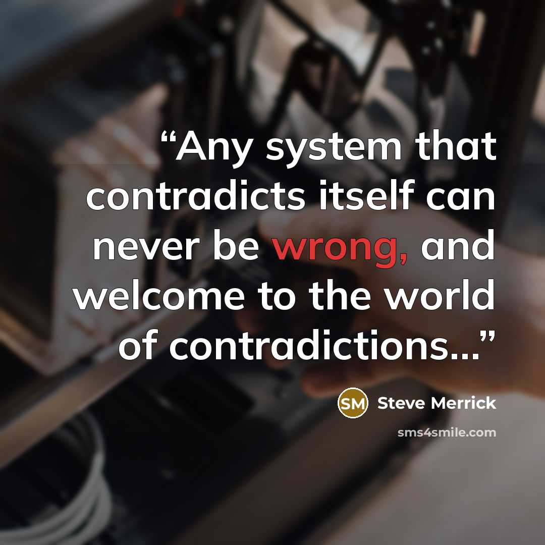 “Any system that contradicts itself can never be wrong, and welcome to the world of contradictions…” quote by Steve Merrick
