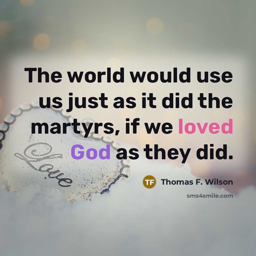 “The world would use us just as it did the martyrs, if we loved God as they did.” quote by Thomas F. Wilson