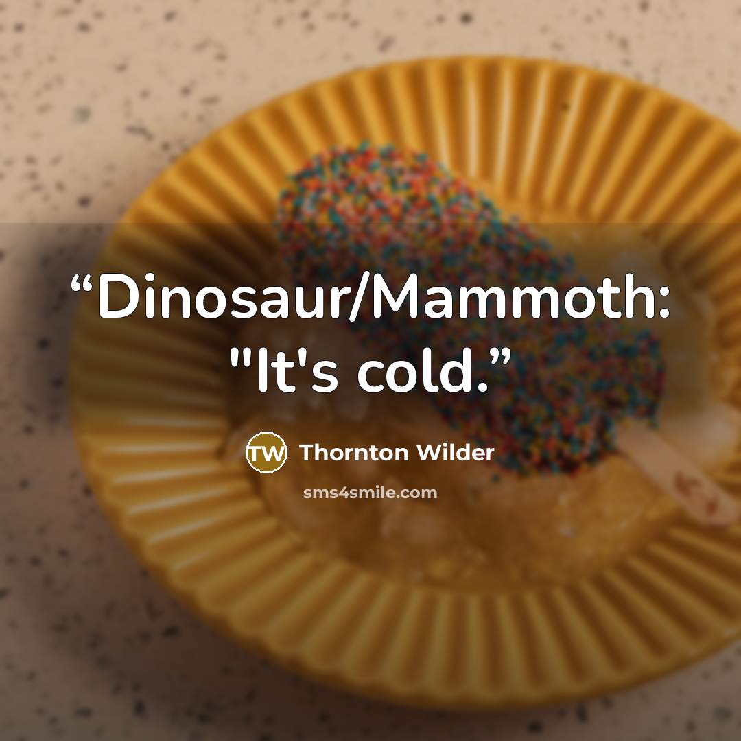 “Dinosaur/Mammoth: "It's cold.” quote by Thornton Wilder