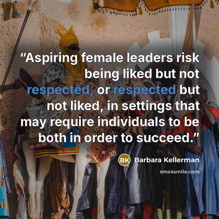 “Aspiring female leaders risk being liked but not respected, or respected but not liked, in settings that may require individuals to be both in order to succeed.” quote by Barbara Kellerman