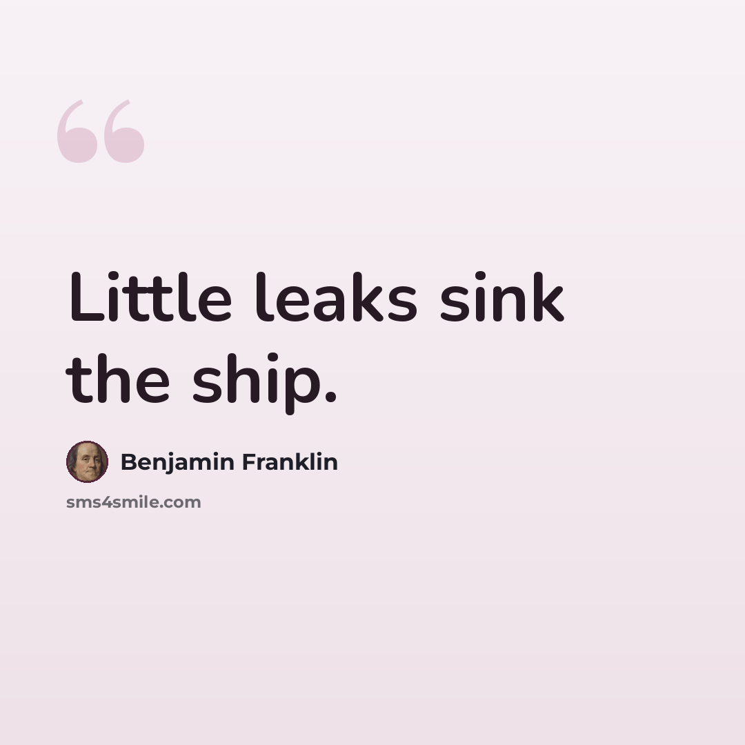 “Little leaks sink the ship.” quote by Benjamin Franklin
