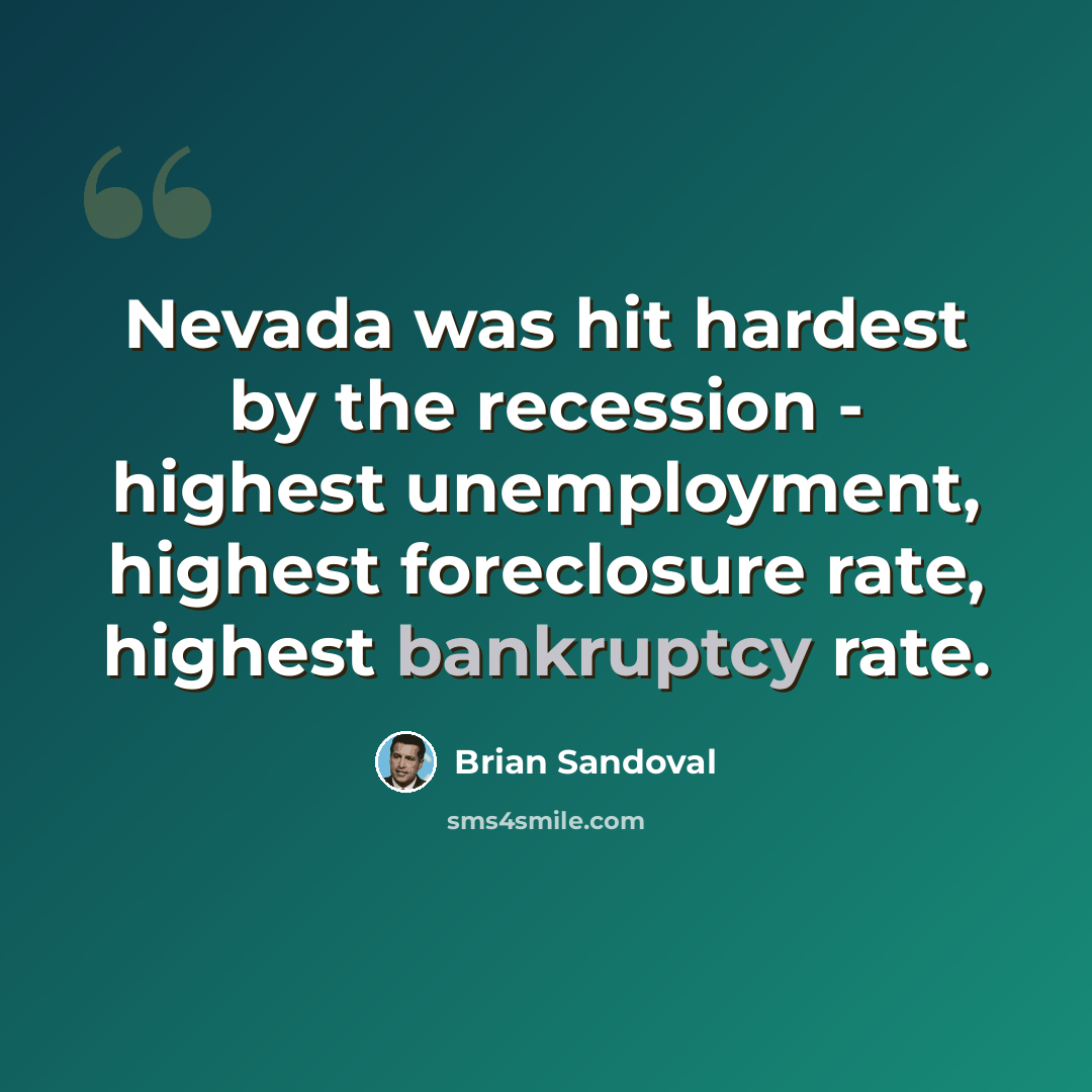 “Nevada was hit hardest by the recession - highest unemployment, highest foreclosure rate, highest bankruptcy rate.” quote by Brian Sandoval