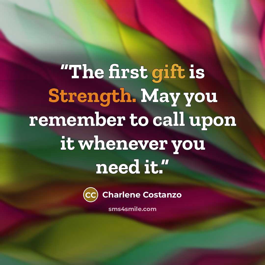 “The first gift is Strength. May you remember to call upon it whenever you need it.” quote by Charlene Costanzo