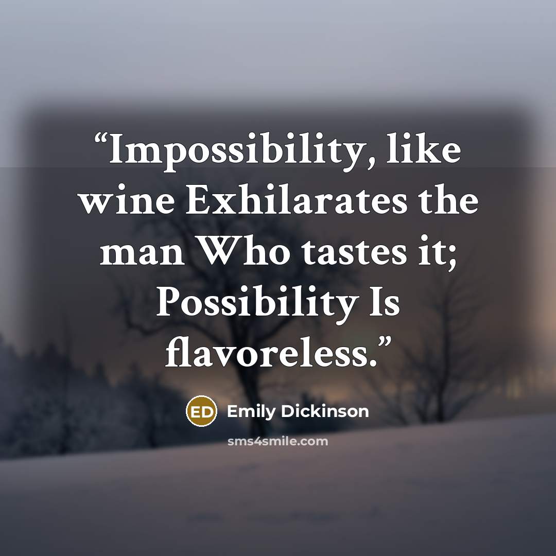 “Impossibility, like wine Exhilarates the man Who tastes it; Possibility Is flavoreless.” quote by Emily Dickinson