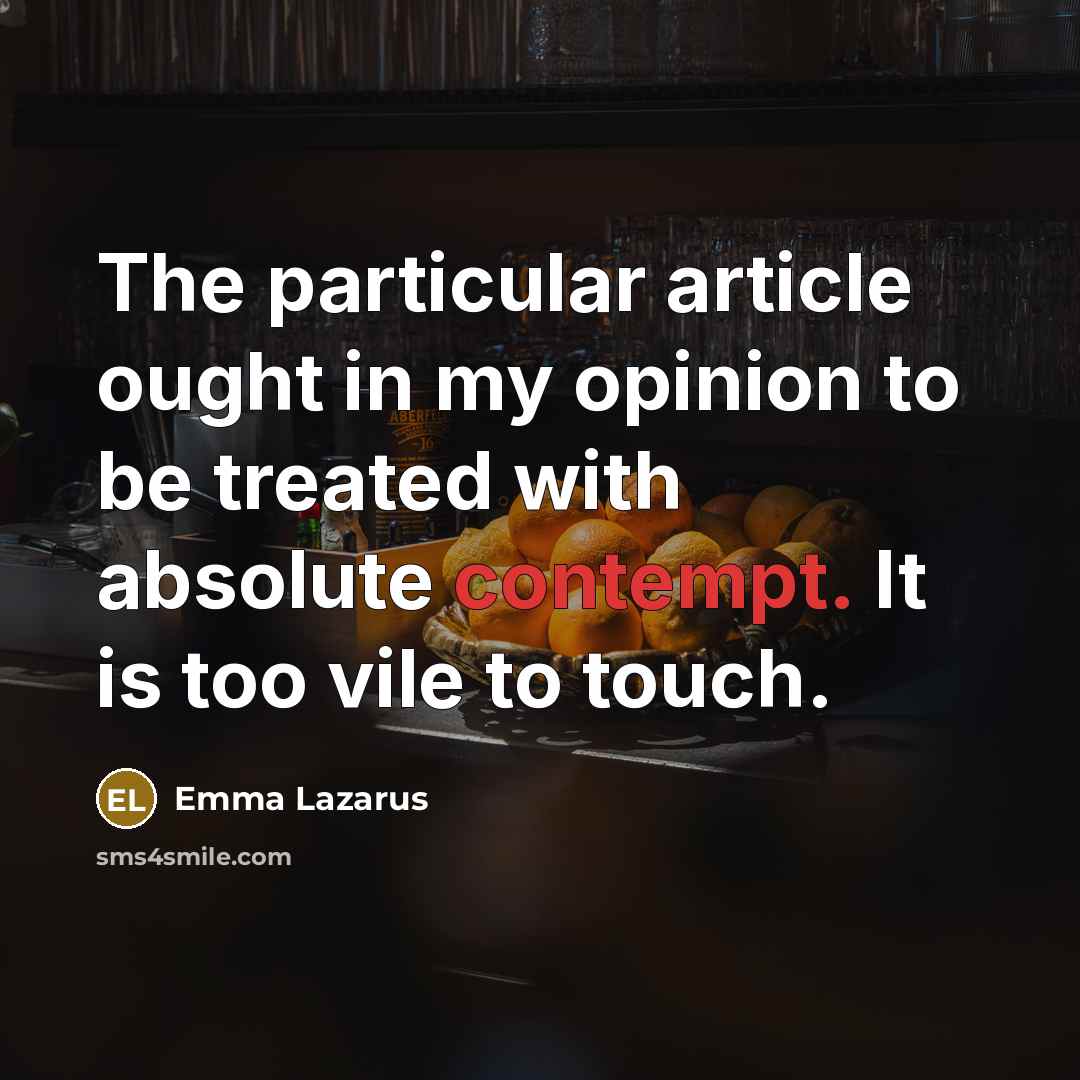 “The particular article ought in my opinion to be treated with absolute contempt. It is too vile to touch.” quote by Emma Lazarus