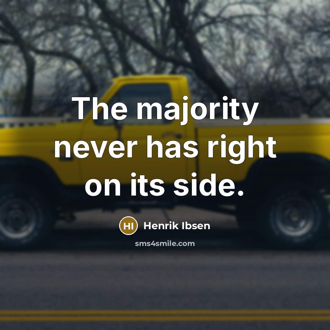 “The majority never has right on its side.” quote by Henrik Ibsen