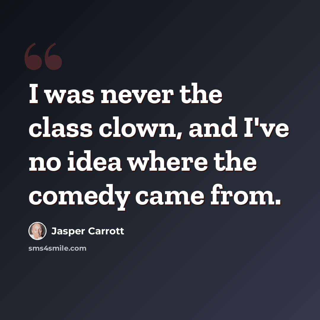 “I was never the class clown, and I've no idea where the comedy came from.” quote by Jasper Carrott