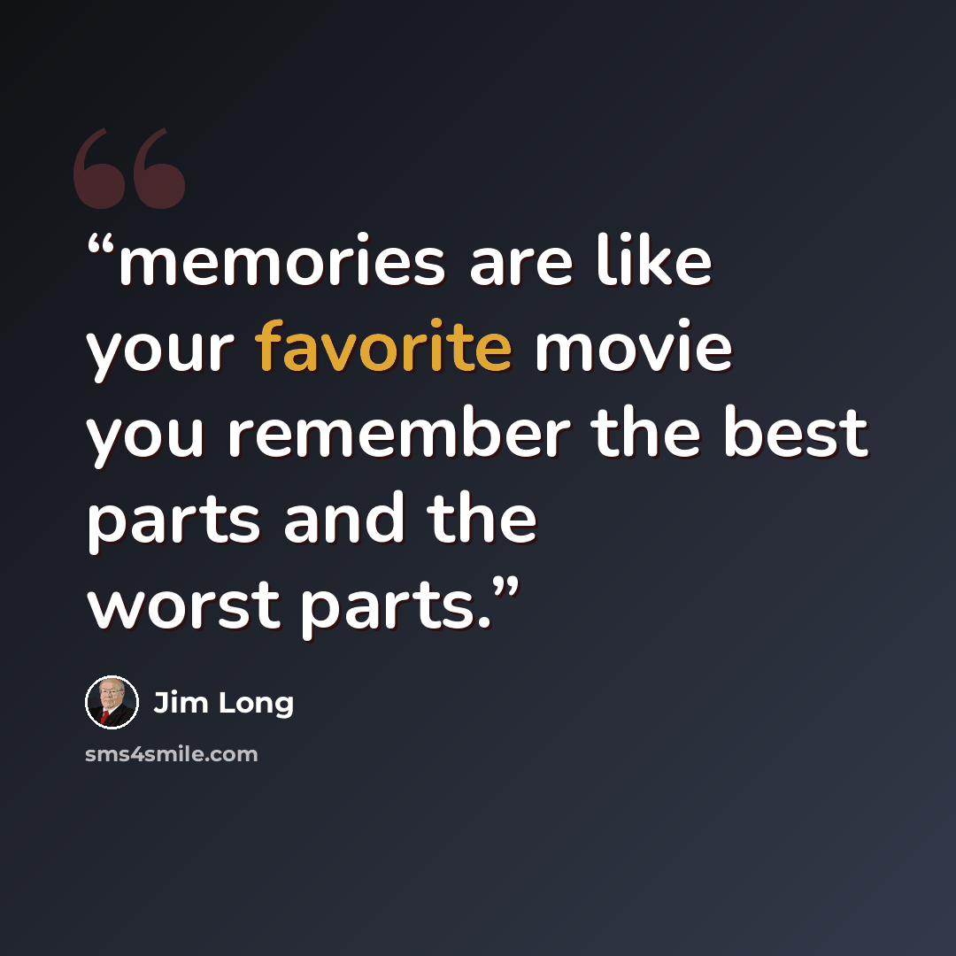 “memories are like your favorite movie you remember the best parts and the worst parts.” quote by Jim Long