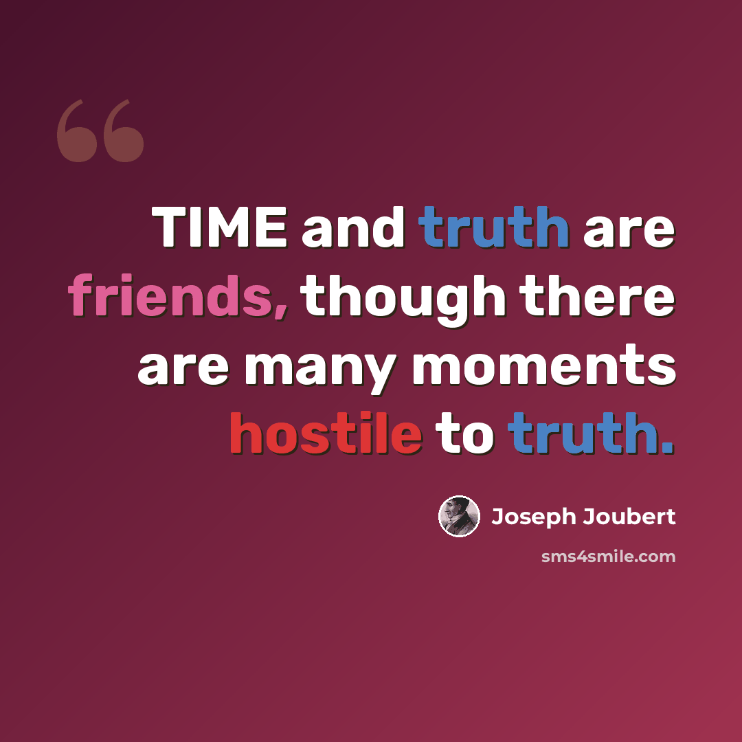 “TIME and truth are friends, though there are many moments hostile to truth.” quote by Joseph Joubert