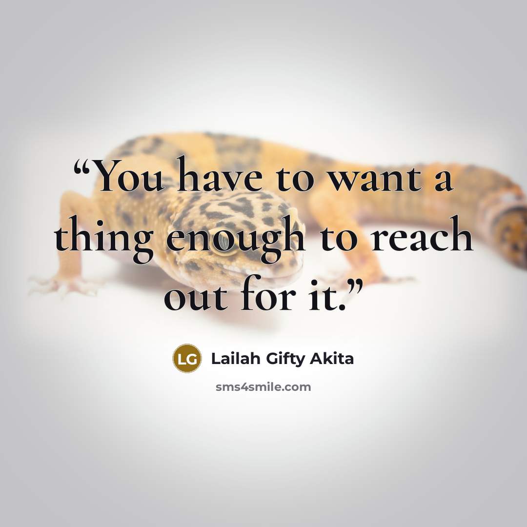 “You have to want a thing enough to reach out for it.” quote by Lailah Gifty Akita