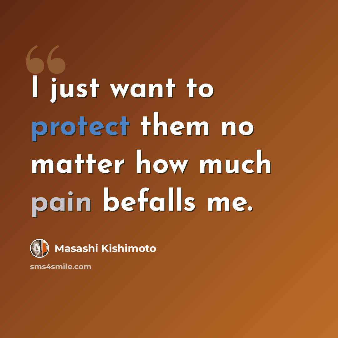 “I just want to protect them no matter how much pain befalls me.” quote by Masashi Kishimoto