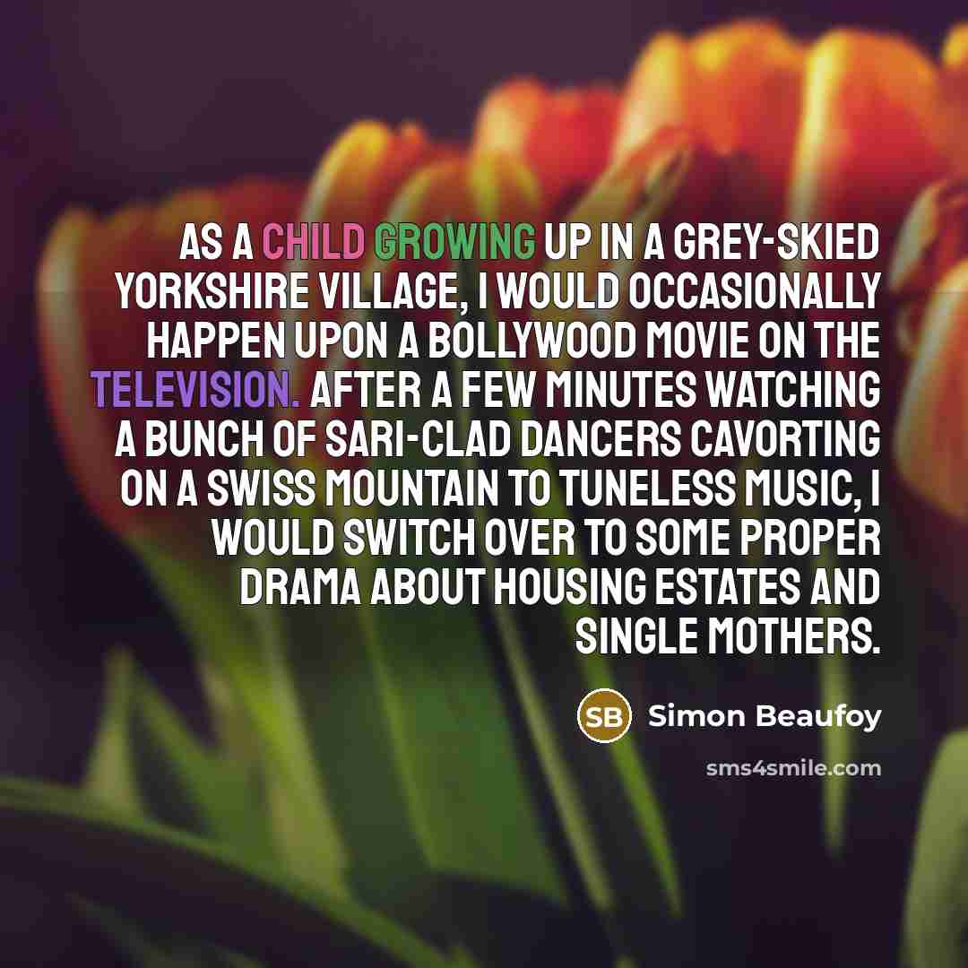 “As a child growing up in a grey-skied Yorkshire village, I would occasionally happen upon a Bollywood movie on the television. After a few minutes watching a bunch of sari-clad dancers cavorting on a Swiss mountain to tuneless music, I would switch over to some proper drama about housing estates…” quote by Simon Beaufoy