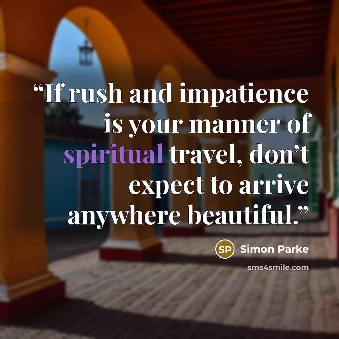 “If rush and impatience is your manner of spiritual travel, don’t expect to arrive anywhere beautiful.” quote by Simon Parke