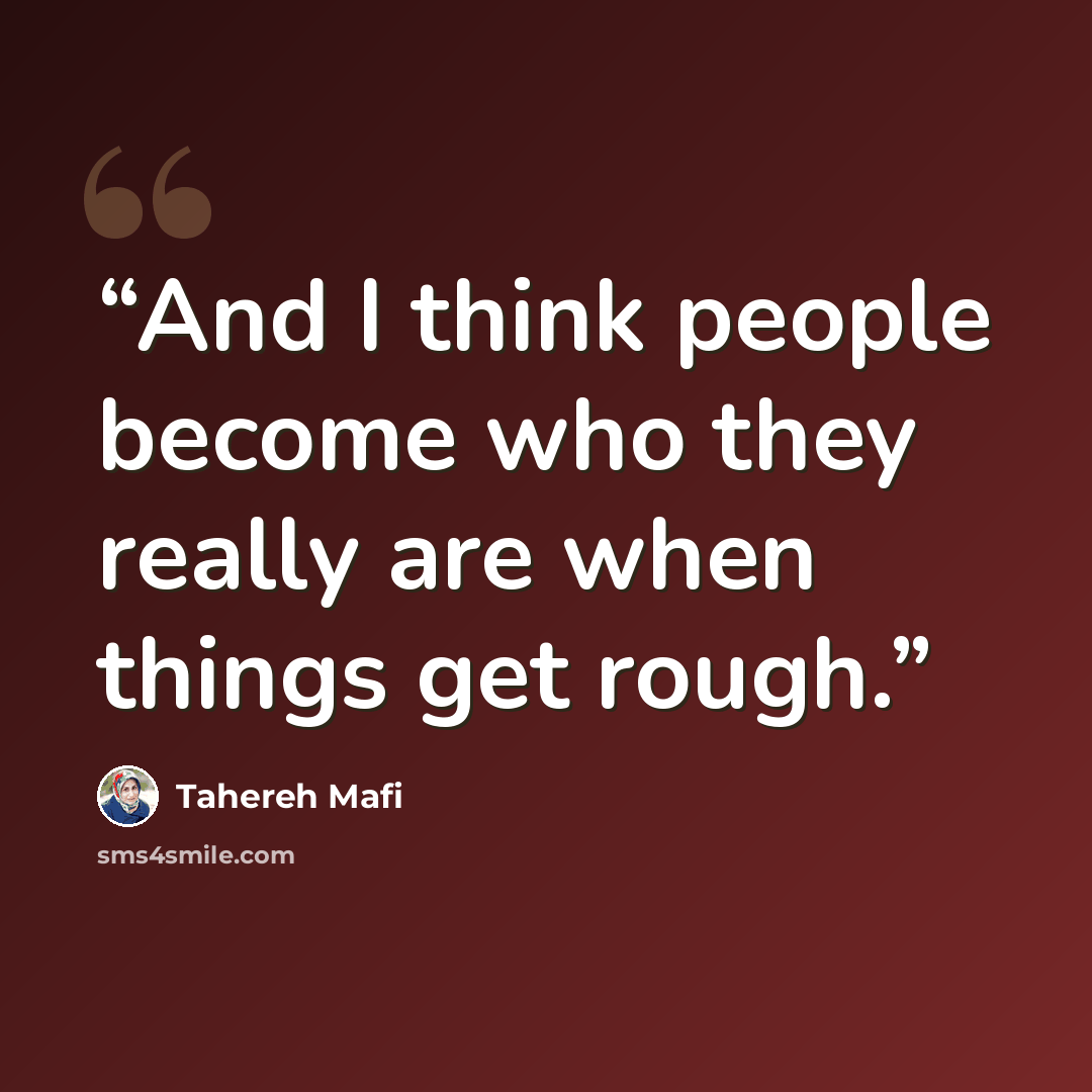 “And I think people become who they really are when things get rough.” quote by Tahereh Mafi