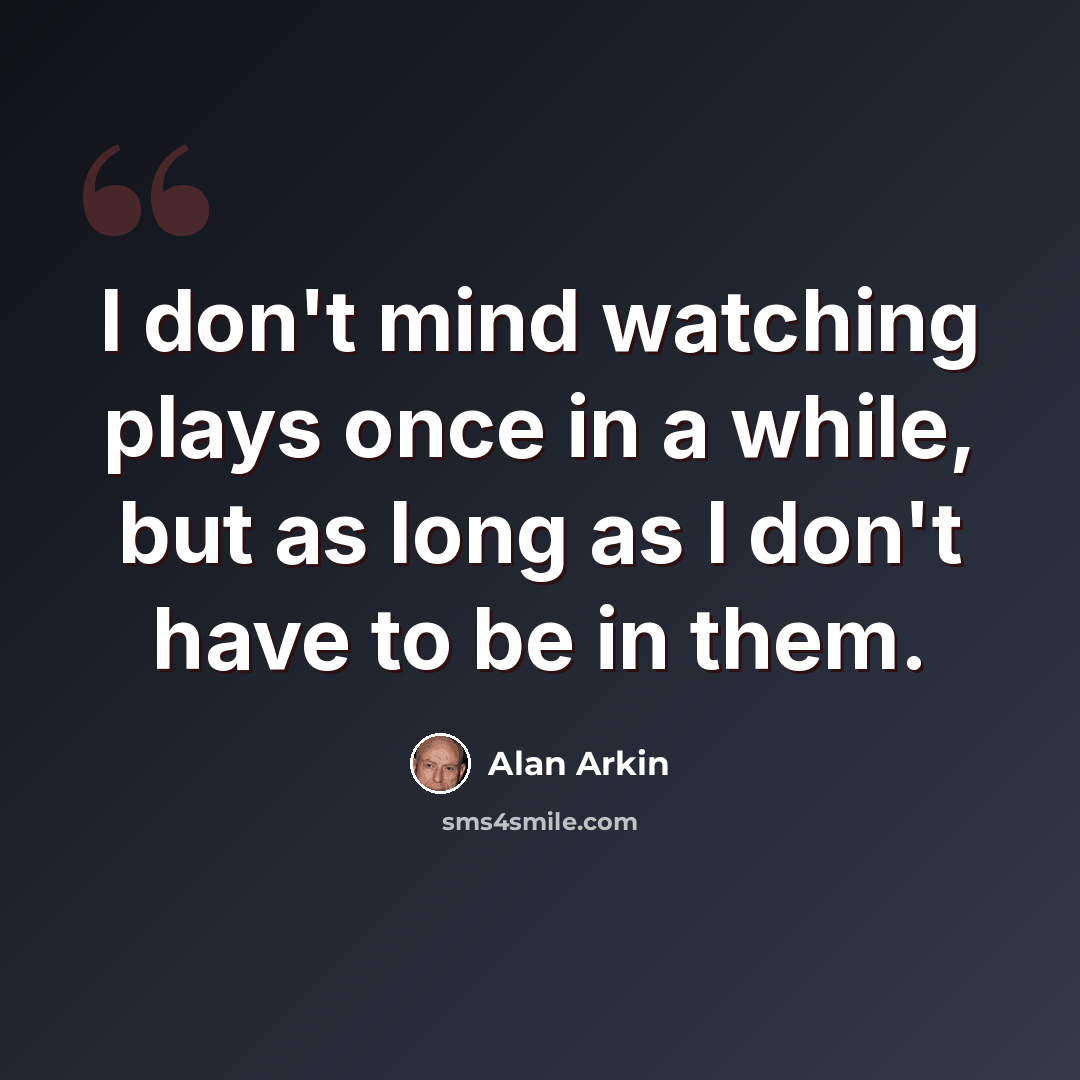 “I don't mind watching plays once in a while, but as long as I don't have to be in them.” quote by Alan Arkin
