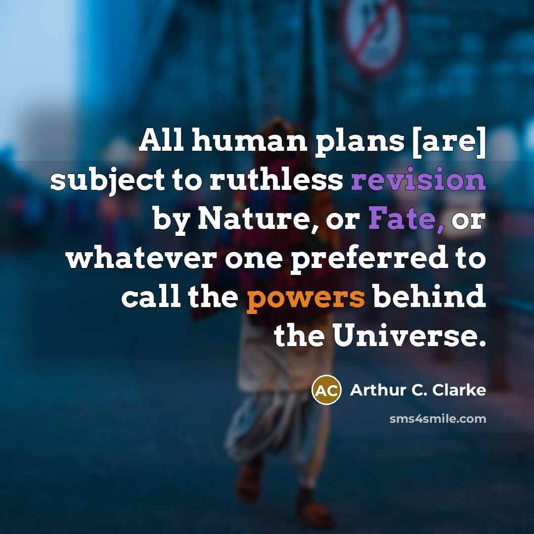 “All human plans [are] subject to ruthless revision by Nature, or Fate, or whatever one preferred to call the powers behind the Universe.” quote by Arthur C. Clarke