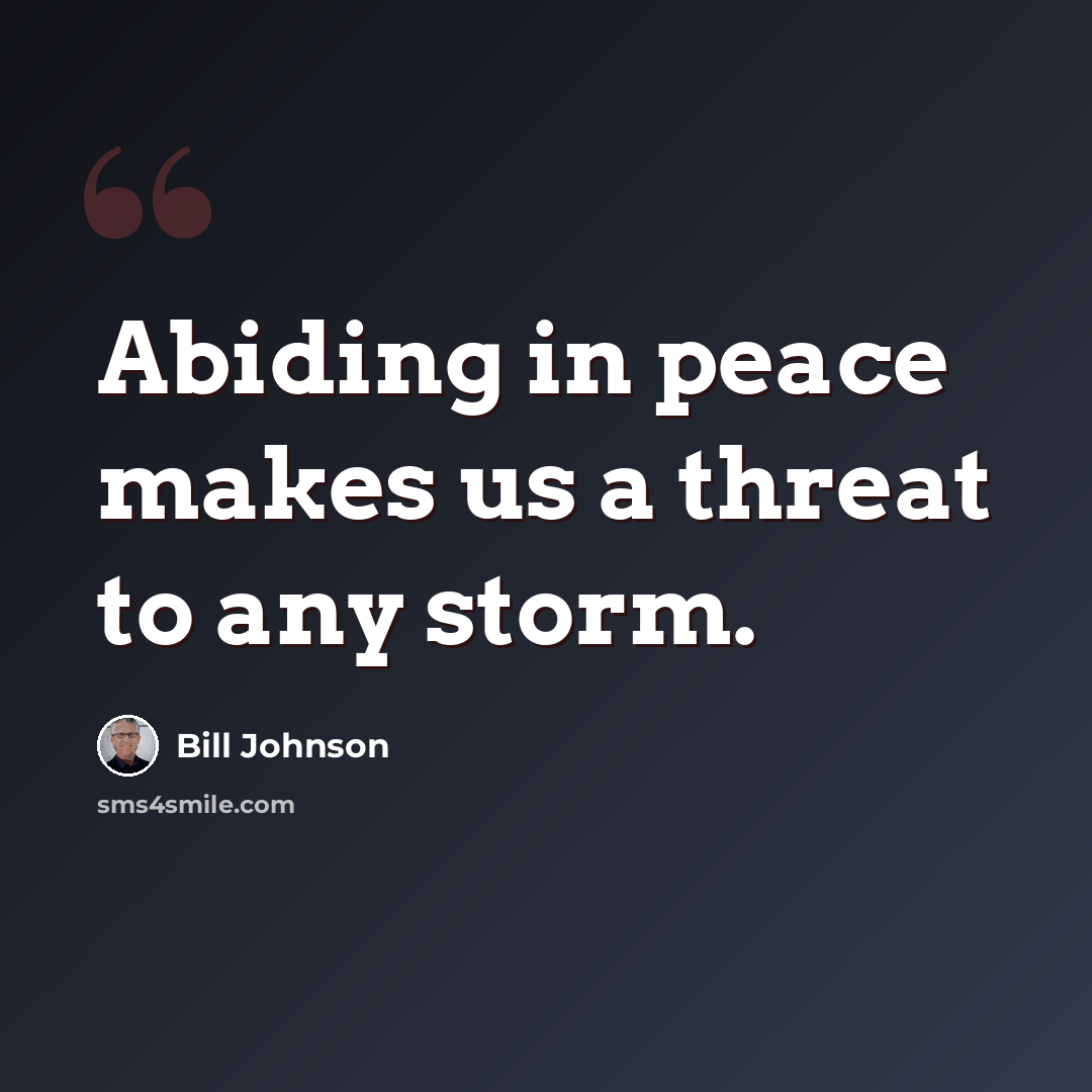 “Abiding in peace makes us a threat to any storm.” quote by Bill Johnson