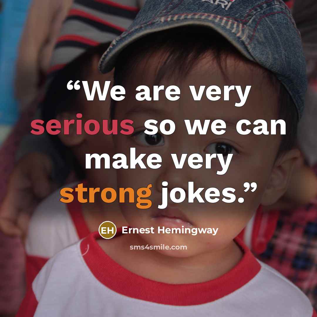 “We are very serious so we can make very strong jokes.” quote by Ernest Hemingway