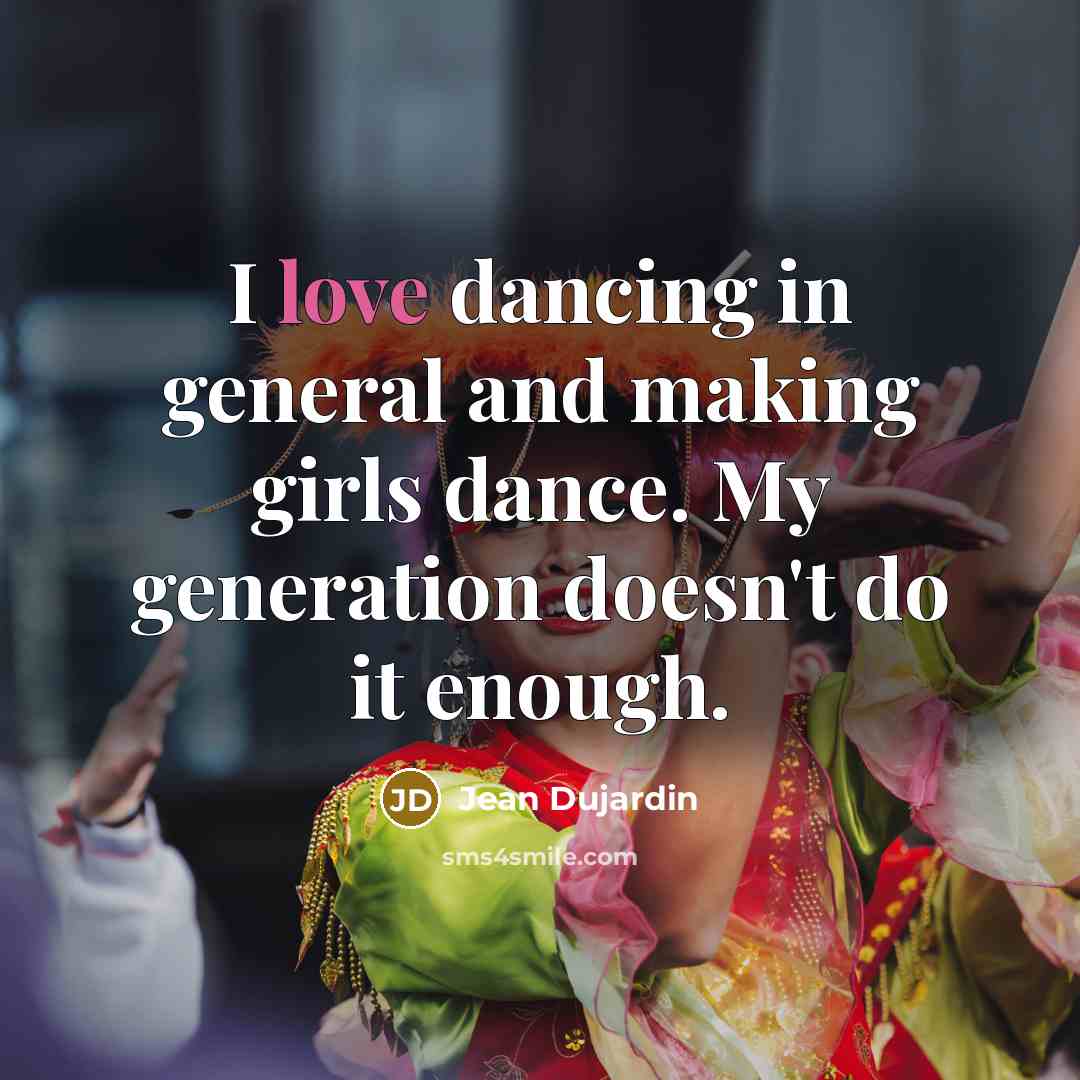 “I love dancing in general and making girls dance. My generation doesn't do it enough.” quote by Jean Dujardin
