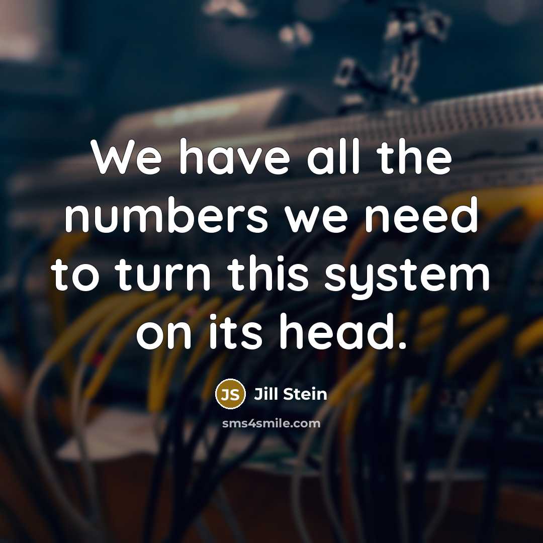 “We have all the numbers we need to turn this system on its head.” quote by Jill Stein