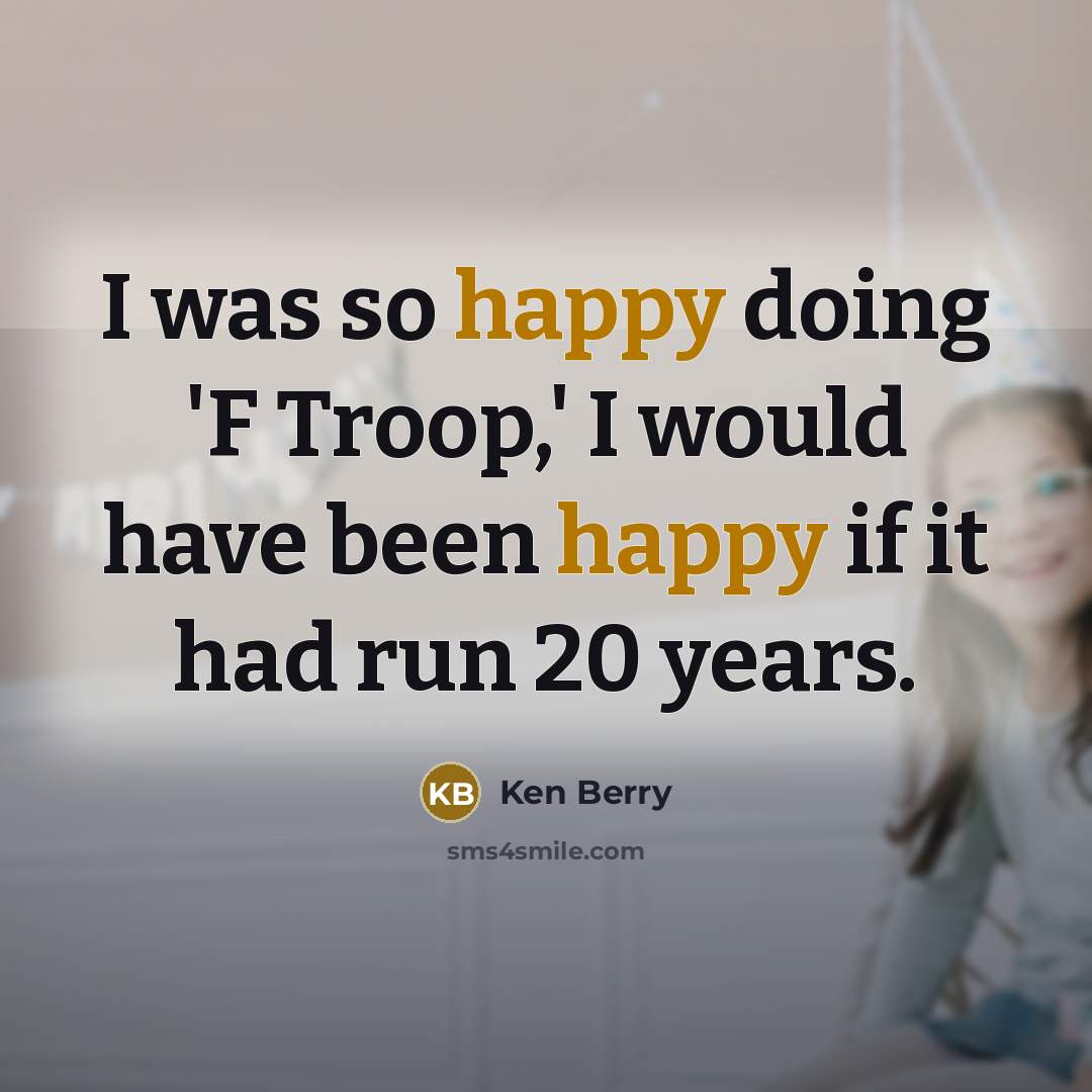 “I was so happy doing 'F Troop,' I would have been happy if it had run 20 years.” quote by Ken Berry