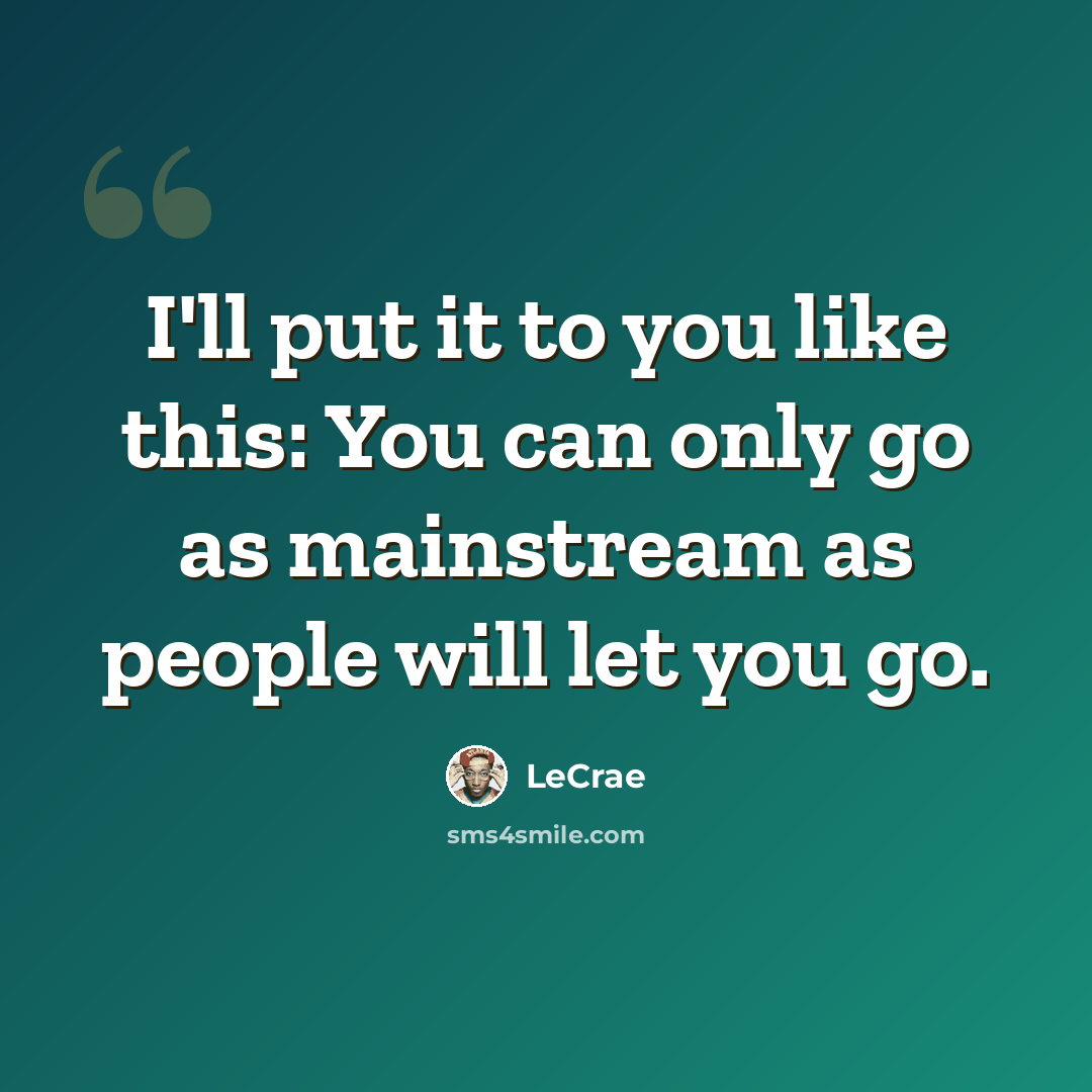 “I'll put it to you like this: You can only go as mainstream as people will let you go.” quote by Lecrae