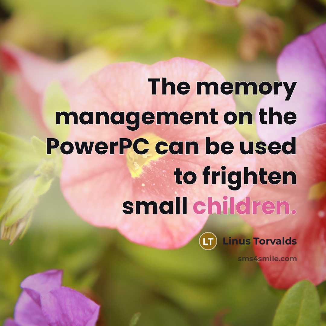 “The memory management on the PowerPC can be used to frighten small children.” quote by Linus Torvalds