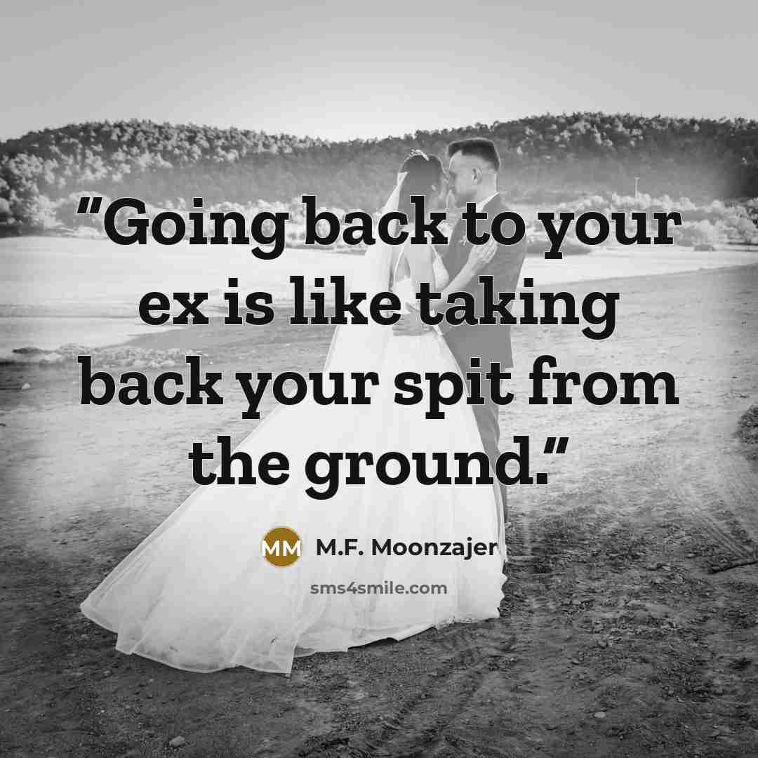“Going back to your ex is like taking back your spit from the ground.” quote by M.F. Moonzajer