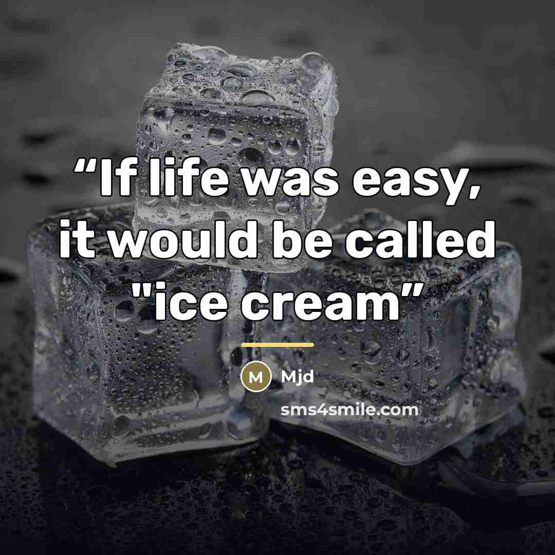 “If life was easy, it would be called "ice cream” quote by Mjd