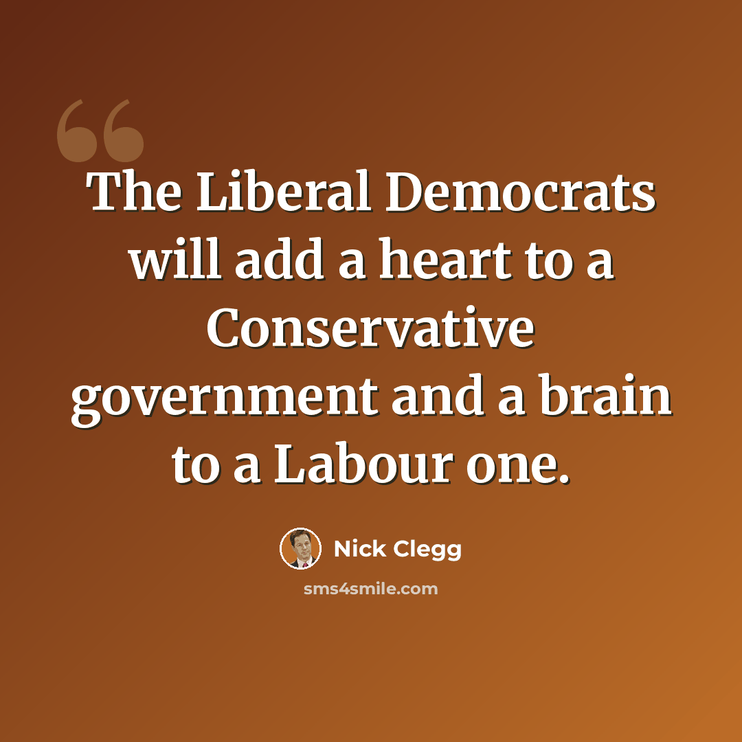 “The Liberal Democrats will add a heart to a Conservative government and a brain to a Labour one.” quote by Nick Clegg