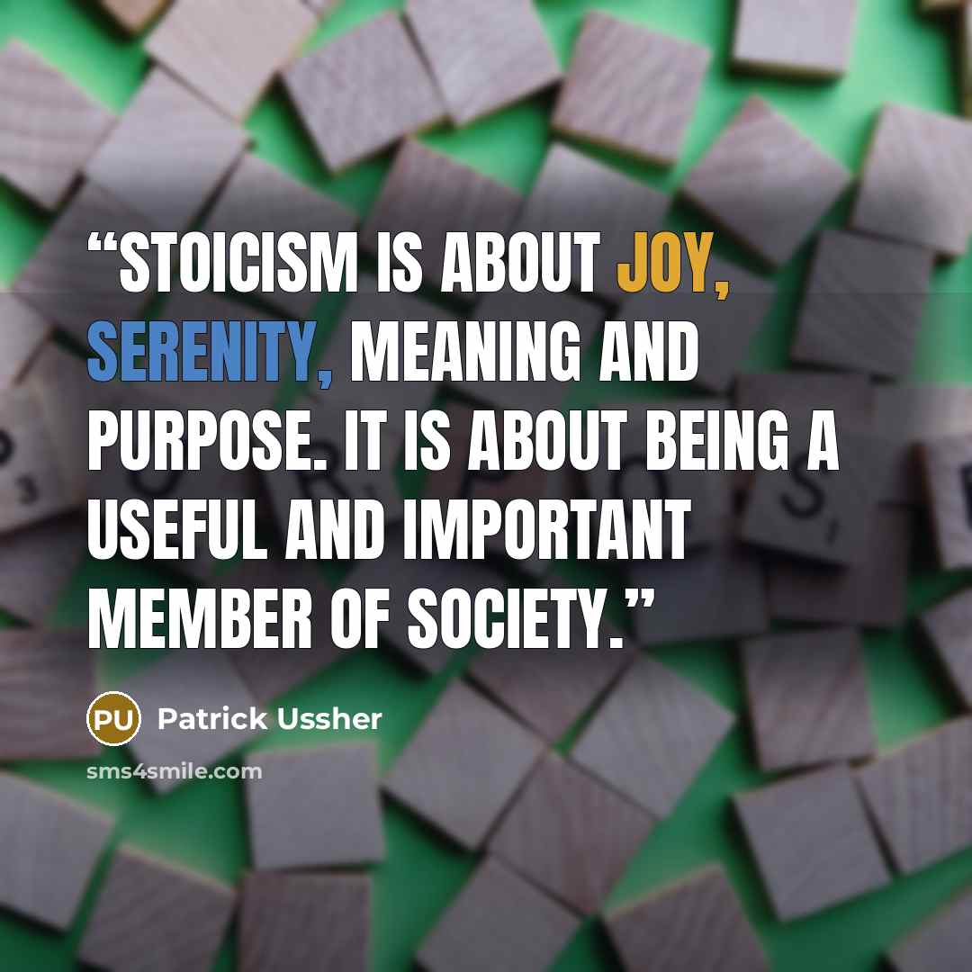 “Stoicism is about Joy, Serenity, Meaning and Purpose. It is about being a useful and important member of society.” quote by Patrick Ussher