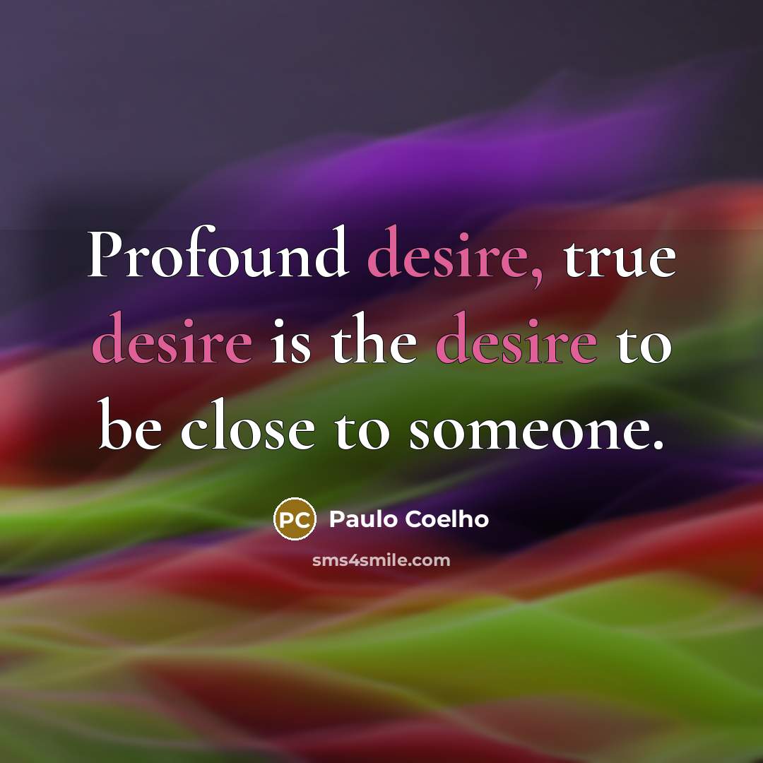 “Profound desire, true desire is the desire to be close to someone.” quote by Paulo Coelho
