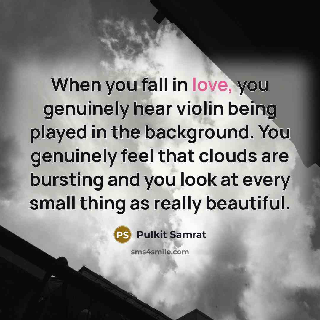 “When you fall in love, you genuinely hear violin being played in the background. You genuinely feel that clouds are bursting and you look at every small thing as really beautiful.” quote by Pulkit Samrat