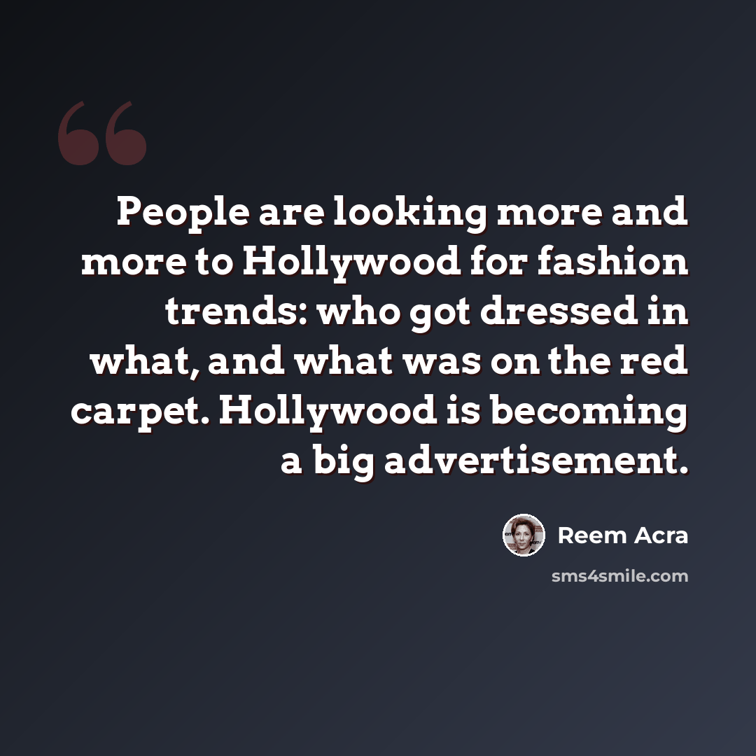 “People are looking more and more to Hollywood for fashion trends: who got dressed in what, and what was on the red carpet. Hollywood is becoming a big advertisement.” quote by Reem Acra