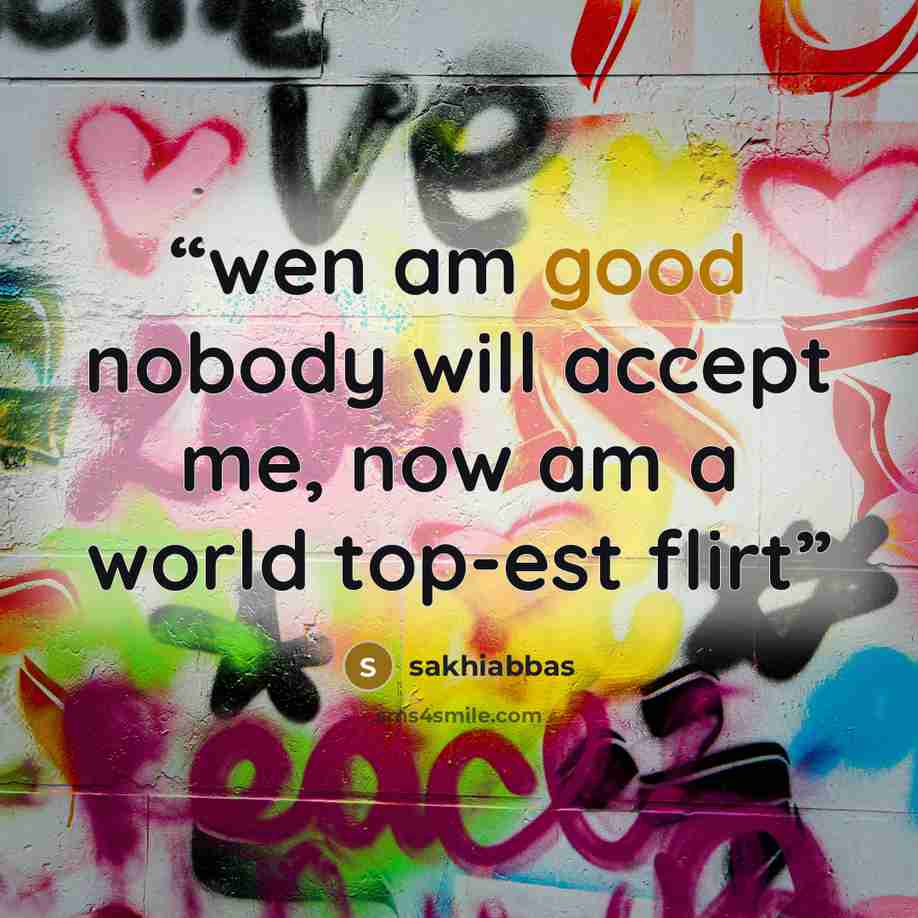 “wen am good nobody will accept me, now am a world top-est flirt” quote by sakhiabbas
