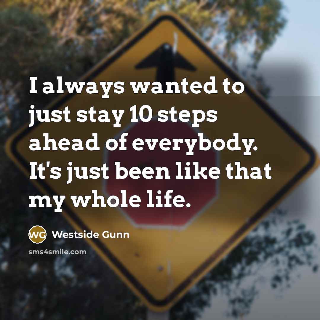 “I always wanted to just stay 10 steps ahead of everybody. It's just been like that my whole life.” quote by Westside Gunn