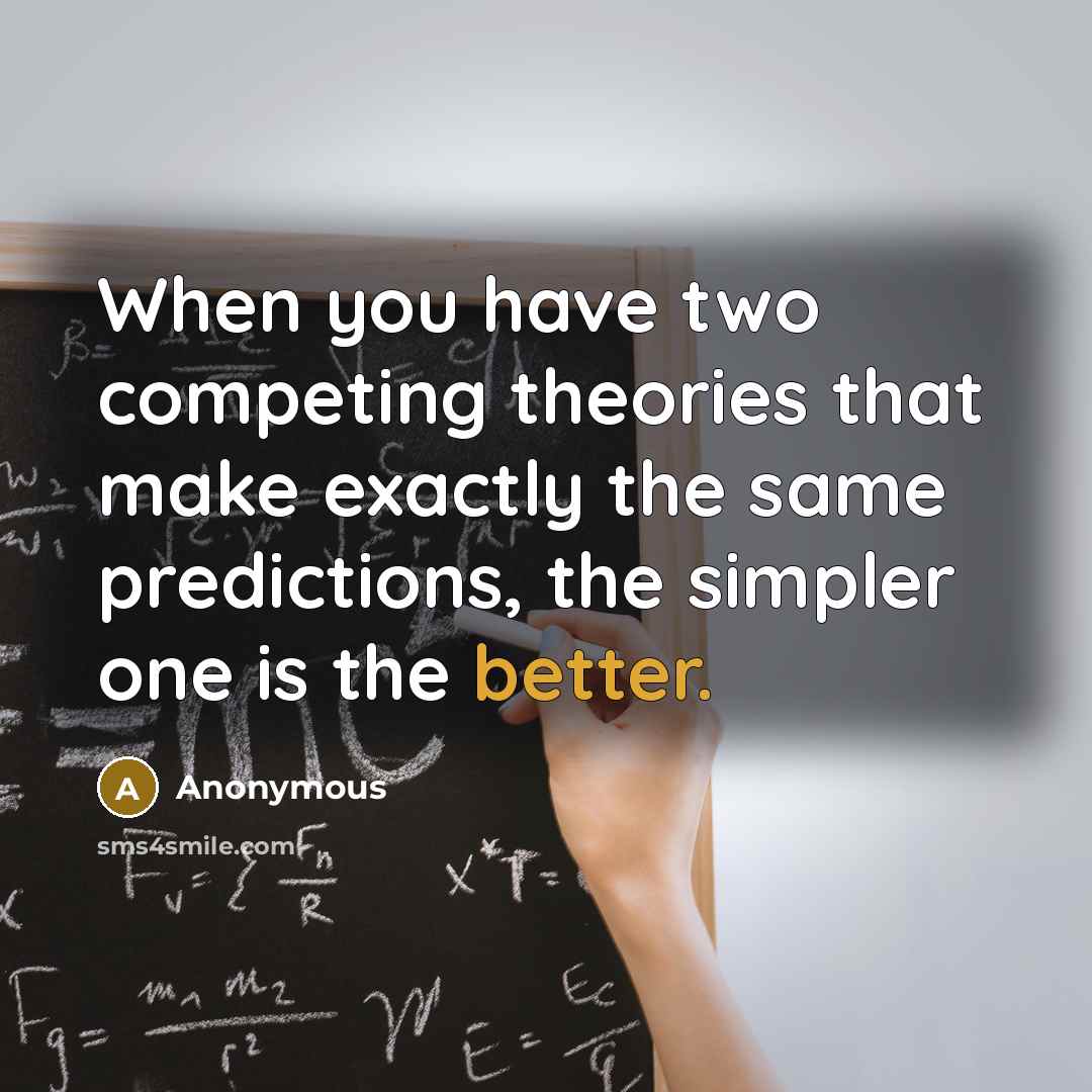 “When you have two competing theories that make exactly the same predictions, the simpler one is the better.” quote by Anonymous