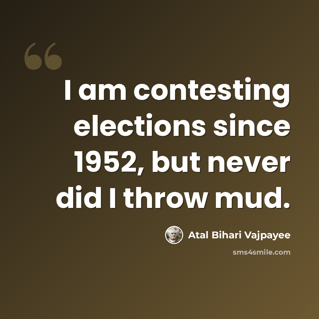 “I am contesting elections since 1952, but never did I throw mud.” quote by Atal Bihari Vajpayee