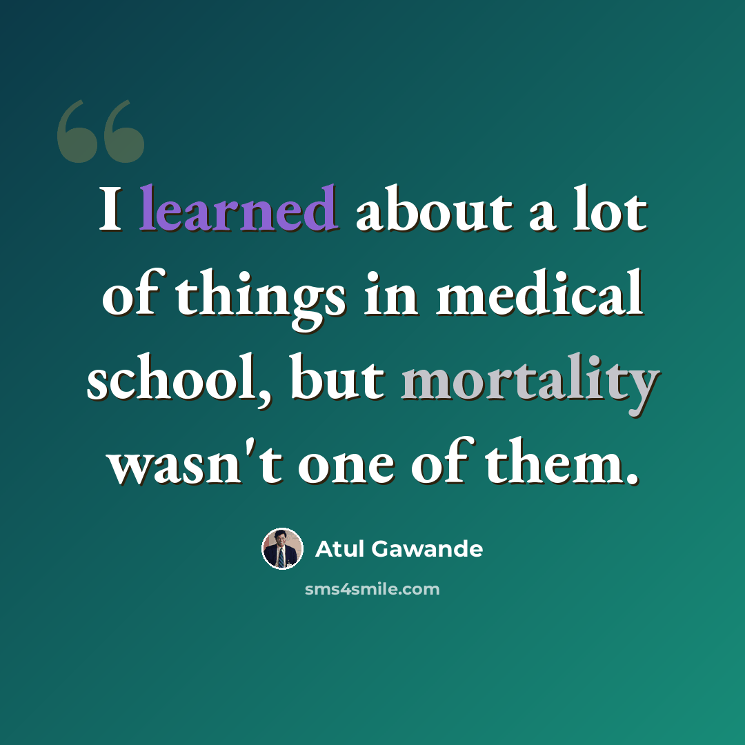 “I learned about a lot of things in medical school, but mortality wasn't one of them.” quote by Atul Gawande