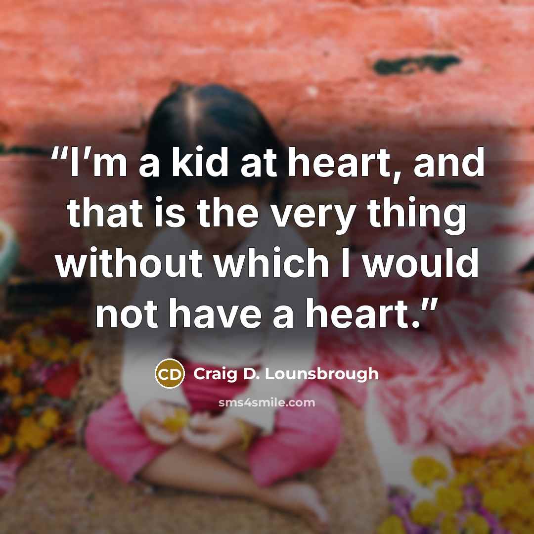 “I’m a kid at heart, and that is the very thing without which I would not have a heart.” quote by Craig D. Lounsbrough